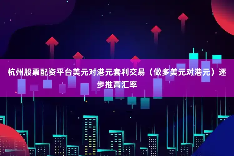 杭州股票配资平台美元对港元套利交易（做多美元对港元）逐步推高汇率