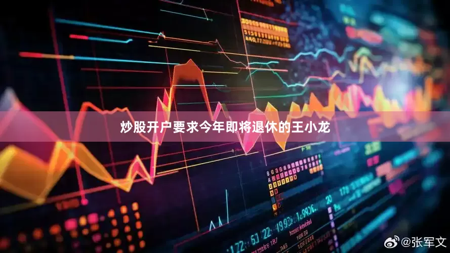 炒股开户要求今年即将退休的王小龙