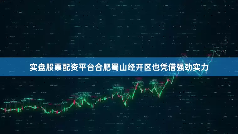 实盘股票配资平台合肥蜀山经开区也凭借强劲实力