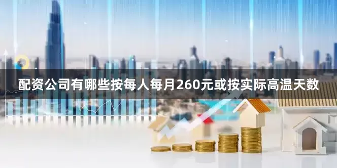配资公司有哪些按每人每月260元或按实际高温天数