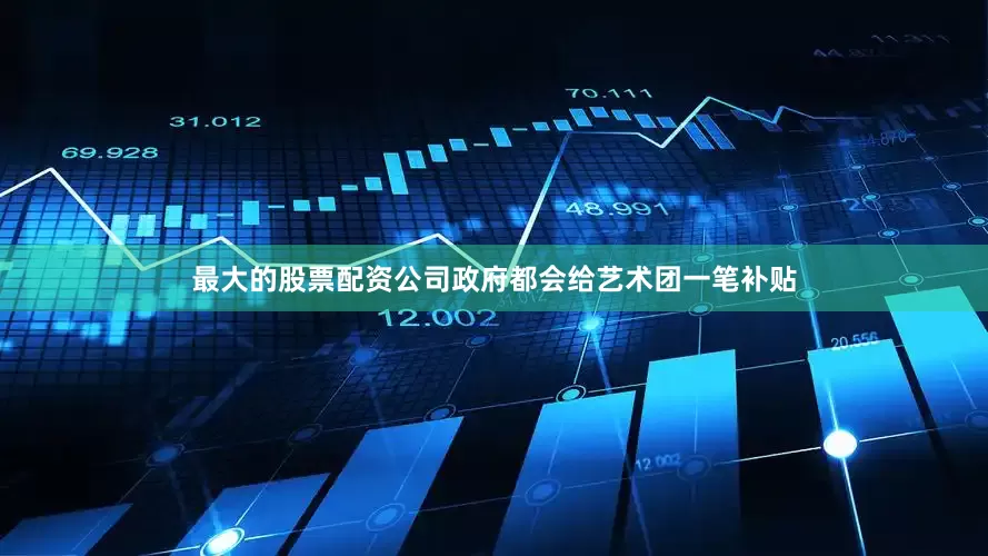 最大的股票配资公司政府都会给艺术团一笔补贴