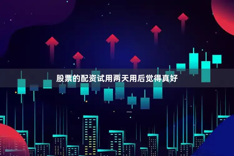股票的配资试用两天用后觉得真好