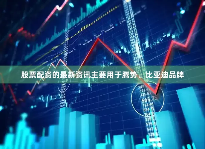 股票配资的最新资讯主要用于腾势、比亚迪品牌