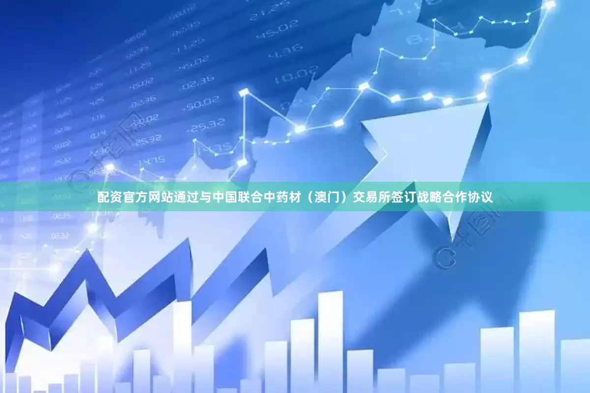 配资官方网站通过与中国联合中药材（澳门）交易所签订战略合作协议
