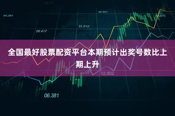 全国最好股票配资平台本期预计出奖号数比上期上升