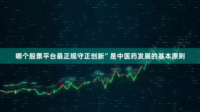 哪个股票平台最正规守正创新”是中医药发展的基本原则