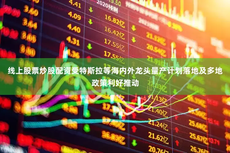 线上股票炒股配资受特斯拉等海内外龙头量产计划落地及多地政策利好推动