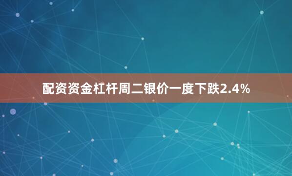 配资资金杠杆　　周二银价一度下跌2.4%