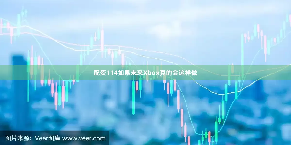 配资114如果未来Xbox真的会这样做