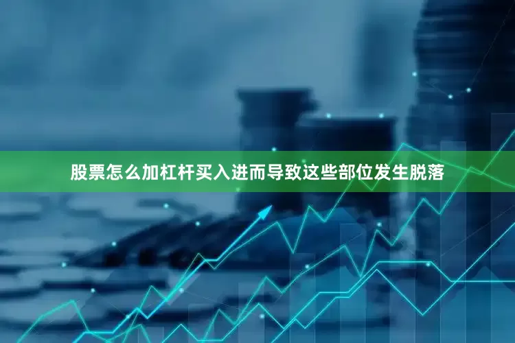 股票怎么加杠杆买入进而导致这些部位发生脱落
