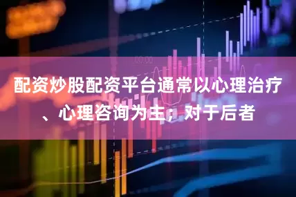 配资炒股配资平台通常以心理治疗、心理咨询为主；对于后者