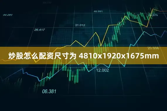 炒股怎么配资尺寸为 4810x1920x1675mm