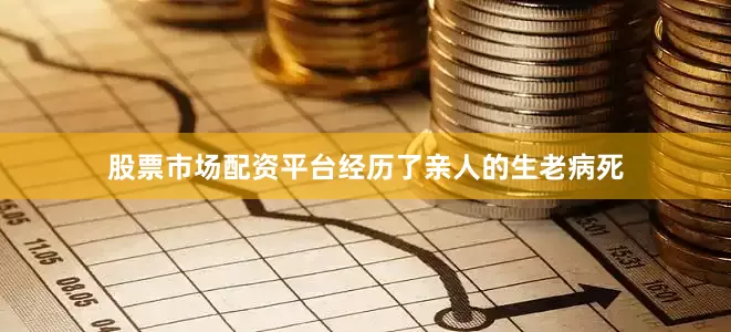 股票市场配资平台经历了亲人的生老病死
