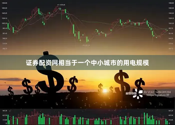 证券配资网相当于一个中小城市的用电规模