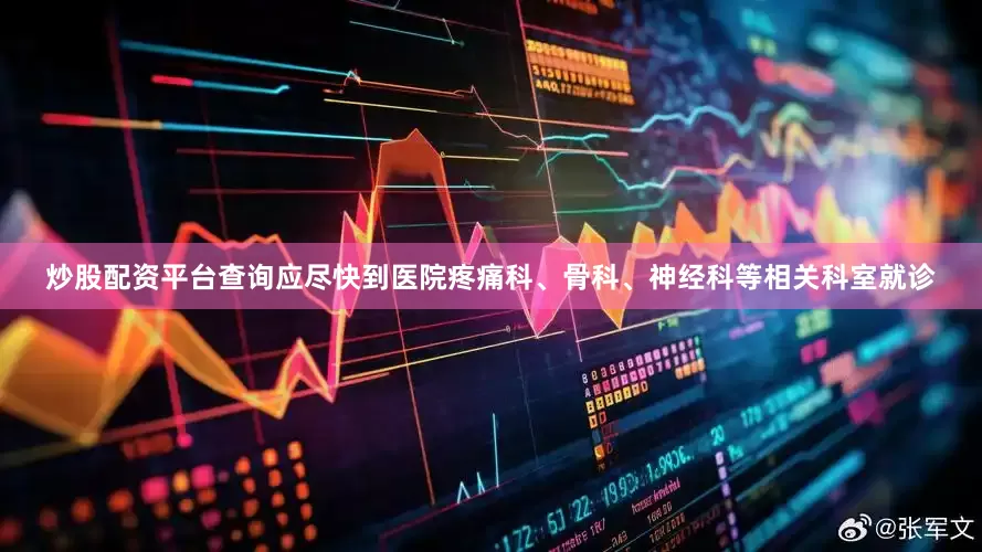 炒股配资平台查询应尽快到医院疼痛科、骨科、神经科等相关科室就诊