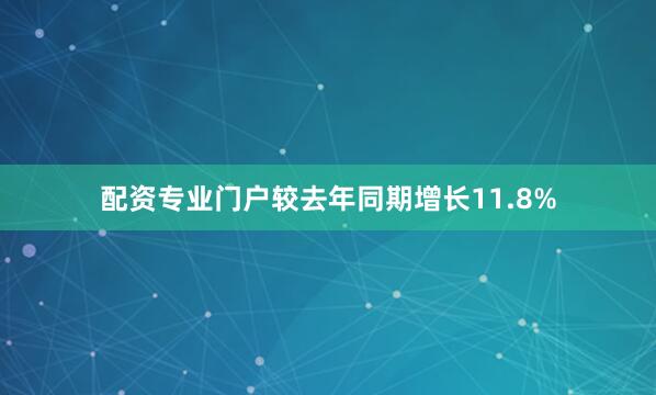 配资专业门户较去年同期增长11.8%