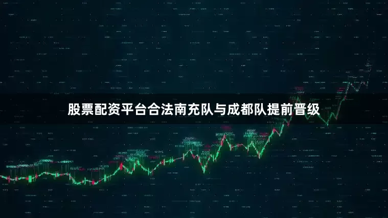 股票配资平台合法南充队与成都队提前晋级