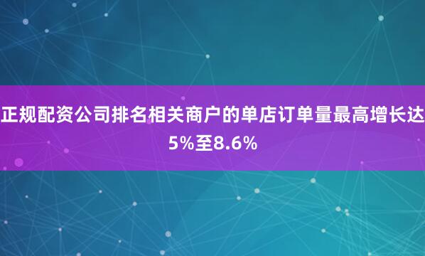 正规配资公司排名相关商户的单店订单量最高增长达5%至8.6%