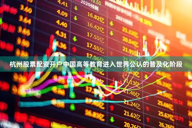 杭州股票配资开户中国高等教育进入世界公认的普及化阶段