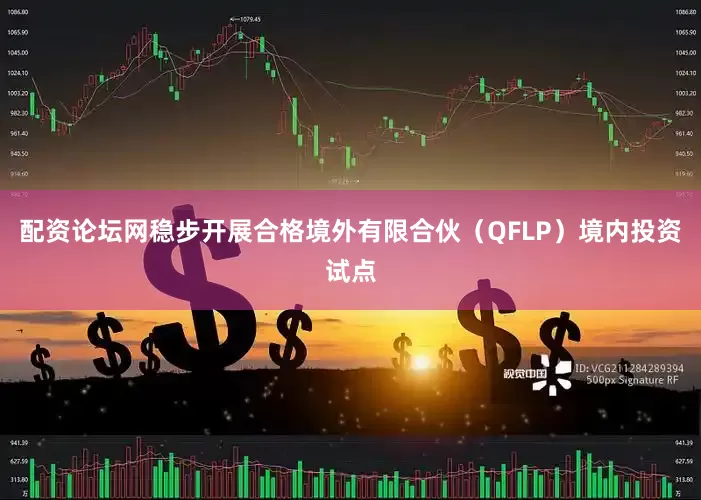 配资论坛网稳步开展合格境外有限合伙(QFLP)境内投资试点
