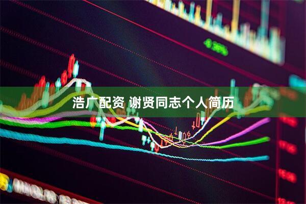 浩广配资 谢贤同志个人简历